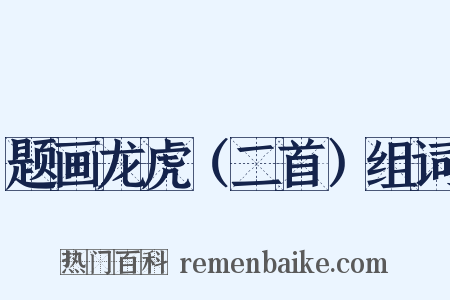 题画龙虎（二首）组词是什么意思的图片